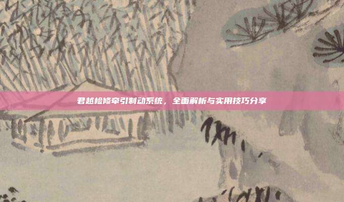 君越检修牵引制动系统，全面解析与实用技巧分享