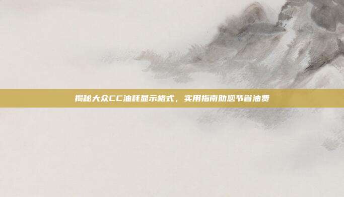 揭秘大众CC油耗显示格式，实用指南助您节省油费