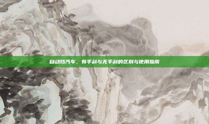 自动挡汽车，有手刹与无手刹的区别与使用指南