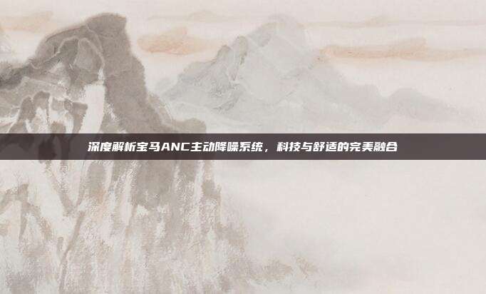 深度解析宝马ANC主动降噪系统，科技与舒适的完美融合