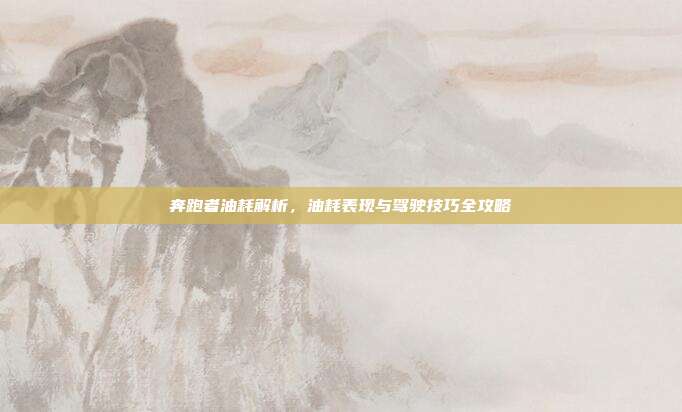 奔跑者油耗解析，油耗表现与驾驶技巧全攻略