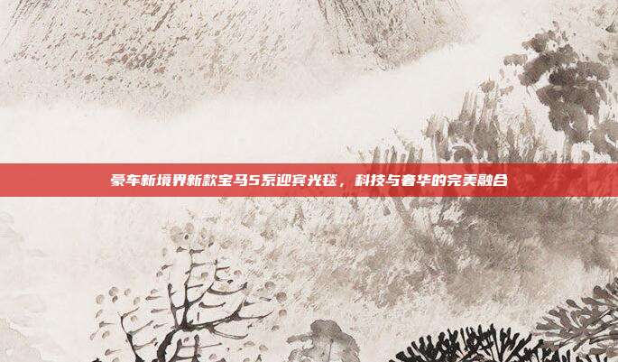 豪车新境界新款宝马5系迎宾光毯，科技与奢华的完美融合