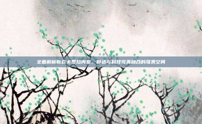 全面解析新款卡罗拉内室，舒适与科技完美融合的驾乘空间