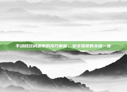 手动档过减速带的技巧解析，安全驾驶的关键一步