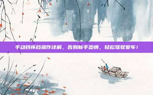手动挡怀档操作详解，告别新手恐惧，轻松驾驭爱车！
