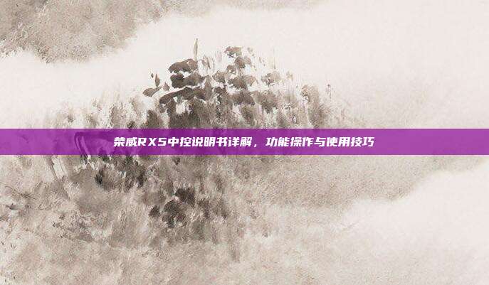 荣威RX5中控说明书详解，功能操作与使用技巧