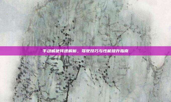 手动威驰转速解析，驾驶技巧与性能提升指南