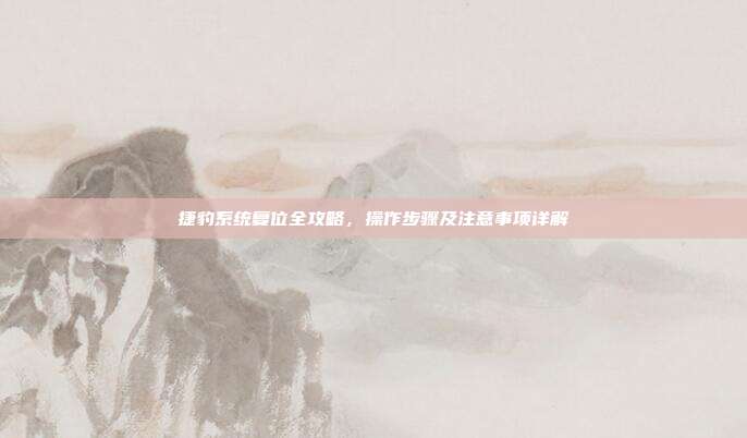 捷豹系统复位全攻略，操作步骤及注意事项详解