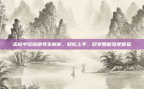 志俊中控说明书全解析，轻松上手，尽享智能驾驶体验