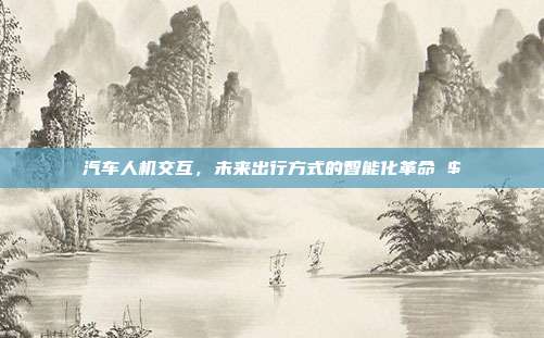 汽车人机交互，未来出行方式的智能化革命 $