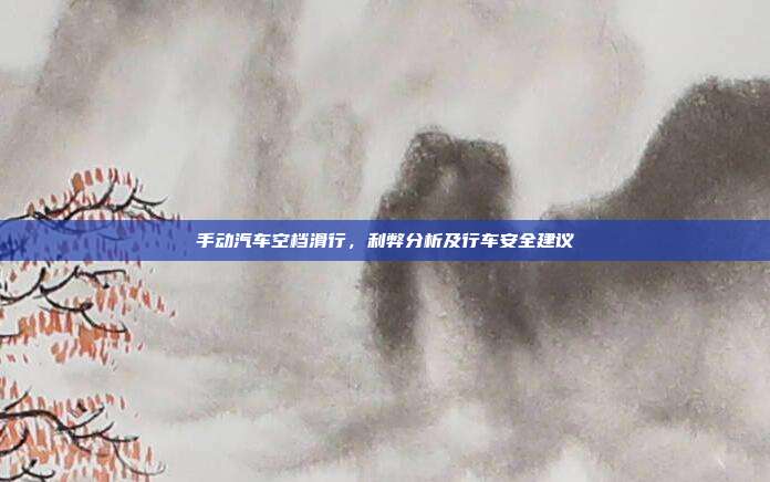手动汽车空档滑行，利弊分析及行车安全建议