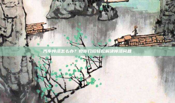 汽车掉漆怎么办？教你几招轻松解决掉漆问题