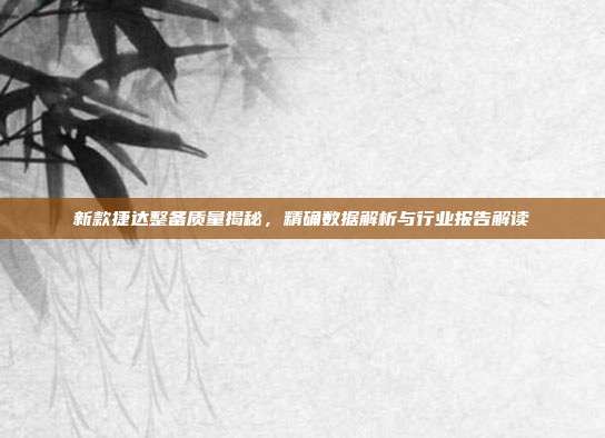新款捷达整备质量揭秘，精确数据解析与行业报告解读