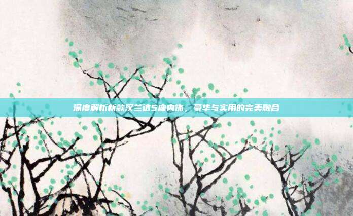 深度解析新款汉兰达5座内饰，豪华与实用的完美融合