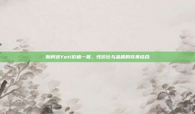 斯柯达Yeti价格一览，性价比与品质的完美结合