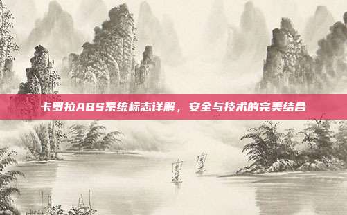 卡罗拉ABS系统标志详解，安全与技术的完美结合