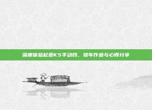 深度体验起亚K5手动挡，提车作业与心得分享