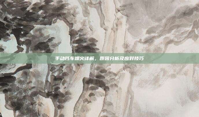 手动挡车熄火详解，原因分析及应对技巧