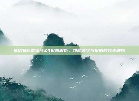 2018新款宝马Z4价格解析，性能美学与价值的完美融合