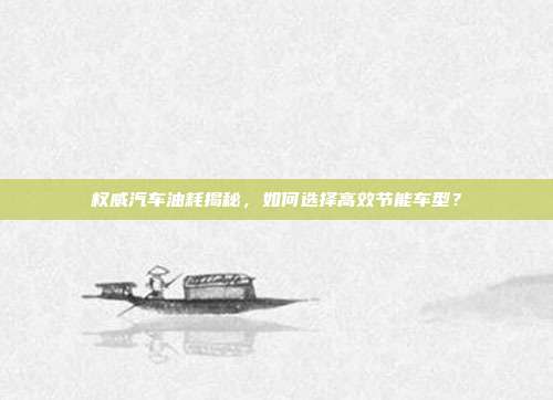 权威汽车油耗揭秘，如何选择高效节能车型？