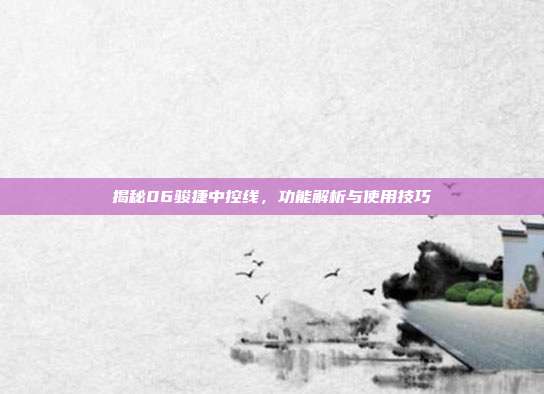 揭秘06骏捷中控线，功能解析与使用技巧