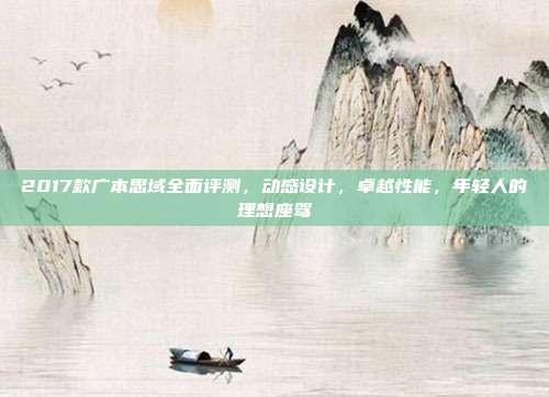 2017款广本思域全面评测，动感设计，卓越性能，年轻人的理想座驾