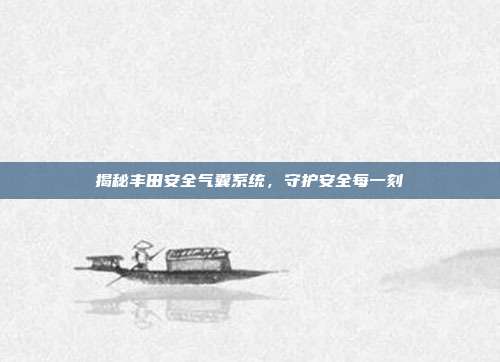揭秘丰田安全气囊系统，守护安全每一刻