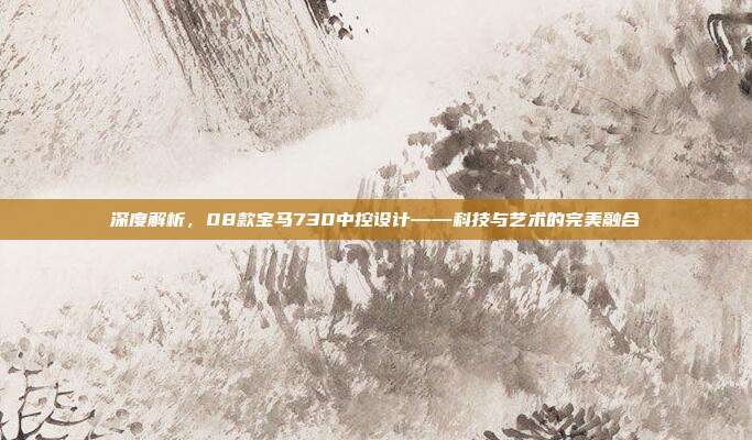 深度解析，08款宝马730中控设计——科技与艺术的完美融合
