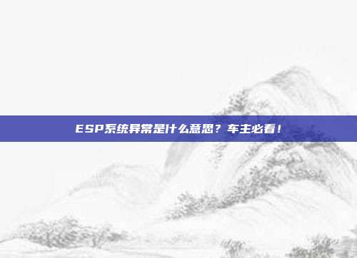 ESP系统异常是什么意思？车主必看！
