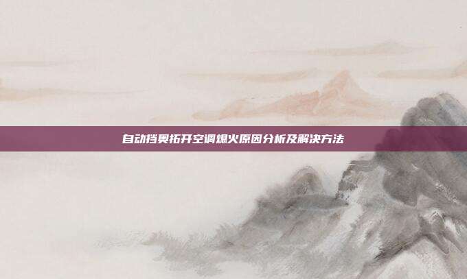 自动挡奥拓开空调熄火原因分析及解决方法