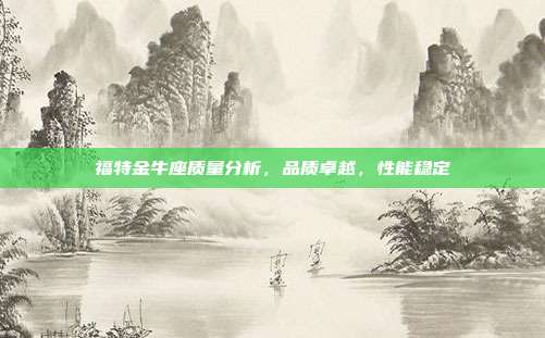 福特金牛座质量分析，品质卓越，性能稳定