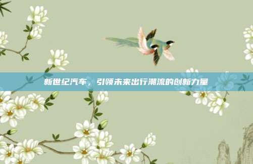 新世纪汽车，引领未来出行潮流的创新力量