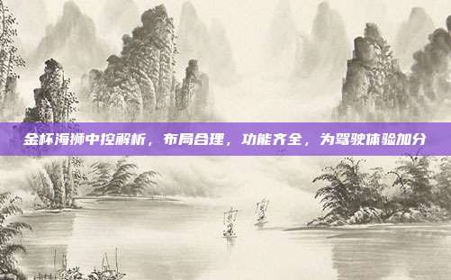 金杯海狮中控解析，布局合理，功能齐全，为驾驶体验加分
