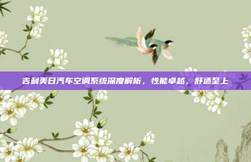 吉利美日汽车空调系统深度解析，性能卓越，舒适至上