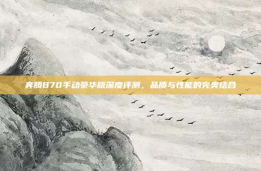 奔腾B70手动豪华版深度评测，品质与性能的完美结合