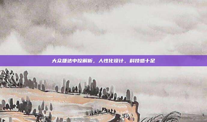大众捷达中控解析，人性化设计，科技感十足