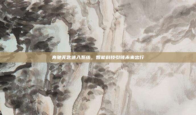 奔驰无匙进入系统，智能科技引领未来出行
