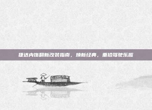 捷达内饰翻新改装指南，焕新经典，重拾驾驶乐趣
