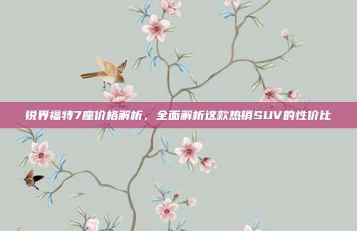 锐界福特7座价格解析，全面解析这款热销SUV的性价比