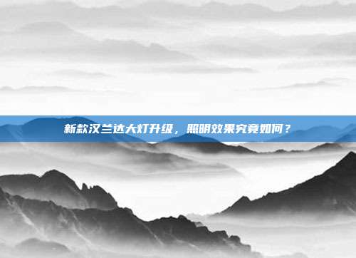新款汉兰达大灯升级，照明效果究竟如何？