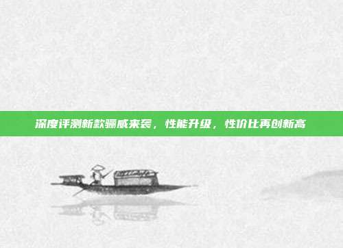 深度评测新款骊威来袭，性能升级，性价比再创新高