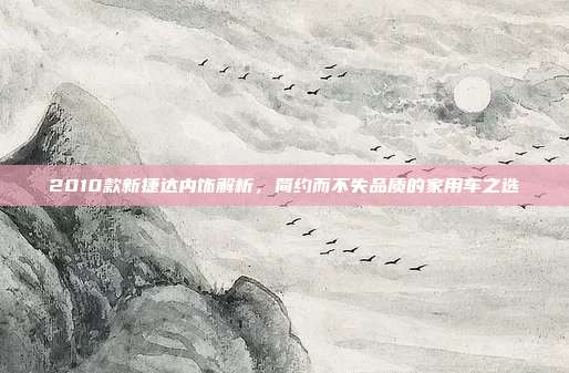 2010款新捷达内饰解析，简约而不失品质的家用车之选