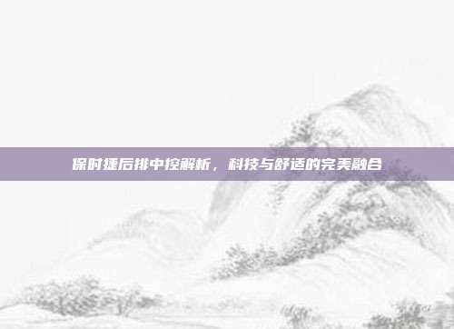 保时捷后排中控解析，科技与舒适的完美融合