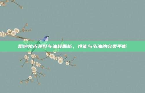 凯迪拉克越野车油耗解析，性能与节油的完美平衡