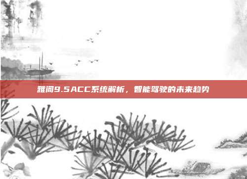 雅阁9.5ACC系统解析，智能驾驶的未来趋势