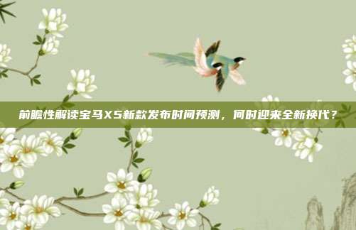 前瞻性解读宝马X5新款发布时间预测，何时迎来全新换代？