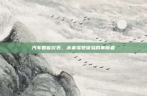 汽车智能仪表，未来驾驶体验的革新者