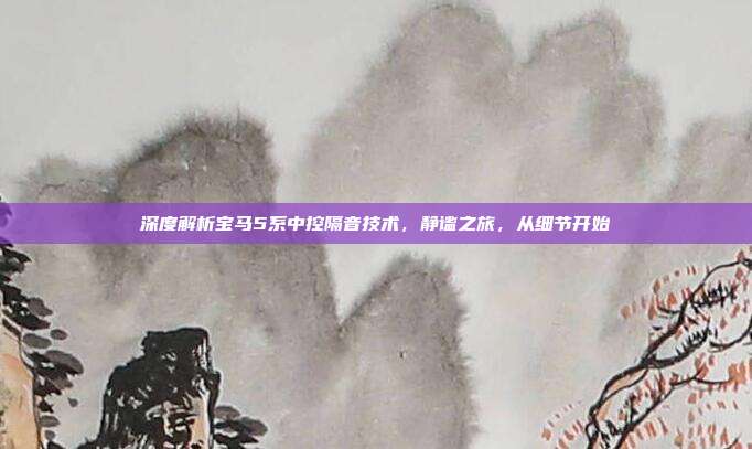 深度解析宝马5系中控隔音技术，静谧之旅，从细节开始