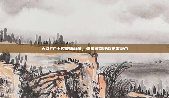 大众CC中控音响解析，音乐与科技的完美融合