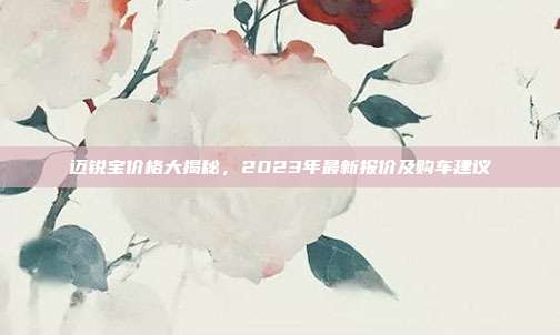 迈锐宝价格大揭秘，2023年最新报价及购车建议